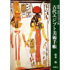古代エジプト美術手帳　図説古代エジプト誌