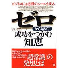 ゼロから始めて成功をつかむ知恵　ビジネスには必勝のルールがある