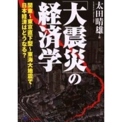 「大震災」の経済学　関東～東京直下型～東海大地震で日本経済はどうなる？