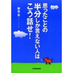 思ったことの半分しか言えない人はこう話せ！