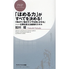 「ほめる力」がすべてを決める！　「伸ばす」「動かす」「やる気にさせる」－仕事を変える最強のスキル