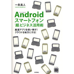 Ａｎｄｒｏｉｄスマートフォン「超」ビジネス活用術　厳選アプリを使い倒す！クラウドを味方にする！