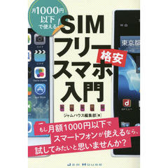 ＳＩＭフリー格安スマホ入門　月１０００円以下で使える！　もし月額１０００円以下でスマートフォンが使えるなら、試してみたいと思いませんか？