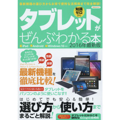 タブレットがぜんぶわかる本　知識ゼロから　２０１６年最新版　最新機種の選び方からお得で便利な活用術まで完全解説！