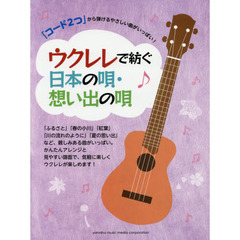 ウクレレで紡ぐ日本の唄・想い出の唄　「コード２つ」から弾けるやさしい曲がいっぱい！