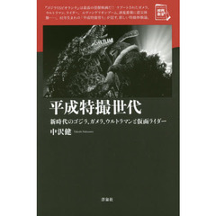 平成特撮世代　新時代のゴジラ、ガメラ、ウルトラマンと仮面ライダー
