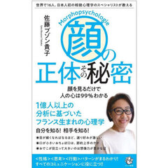 顔の正体その秘密　世界で１６人、日本人初の相貌心理学のスペシャリストが教える　顔を見るだけで人の心は９９％わかる