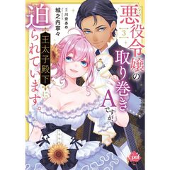 悪役令嬢の取り巻きＡですが、王太子殿下に迫られています。３