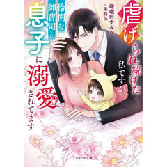 虐げられ続けた私ですが、怜悧な御曹司と息子に溺愛されてます