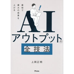 ＡＩアウトプットの全技法　最短で最大の成果を上げる