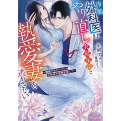 冷酷外科医はやり直し夫婦生活で執愛妻を逃がさない　離婚を突きつけたら旦那様が激愛豹変して