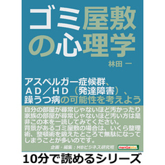 ゴミ屋敷の心理学。アスペルガー症候群、ＡＤ／ＨＤ（発達障害）、躁うつ病の可能性を考えよう。10分で読めるシリーズ