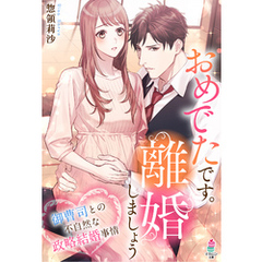 おめでたです。離婚しましょう～御曹司との不自然な政略結婚事情～
