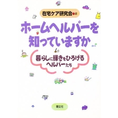 ホームヘルパーを知っていますか　暮らしに輝きをひろげるヘルパーたち