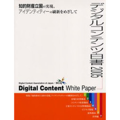 デジタルコンテンツ白書　２００５　知的財産立国の実現、アイデンティティーの刷新をめざして