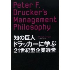 知の巨人ドラッカーに学ぶ２１世紀型企業経営　Ｐｅｔｅｒ　Ｆ．Ｄｒｕｃｋｅｒ’ｓ　Ｍａｎａｇｅｍｅｎｔ　Ｐｈｉｌｏｓｏｐｈｙ