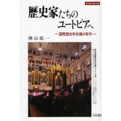 歴史家たちのユートピアへ　国際歴史学会議の百年
