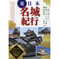 東日本名城紀行　一度は訪れたい厳選された７５の城を徹底解説