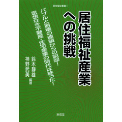 居住福祉産業への挑戦　バブルと崩壊の連鎖からの脱却！思想なき不動産・住宅産業の時代は終った！