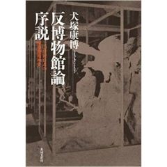 反博物館論序説　二〇世紀日本の博物館精神史