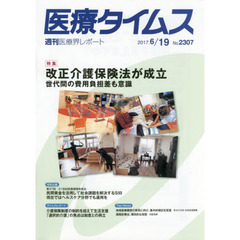 医療タイムス　Ｎｏ．２３０７（２０１７．６／１９）　特集改正介護保険法が成立　世代間の費用負担差も意識