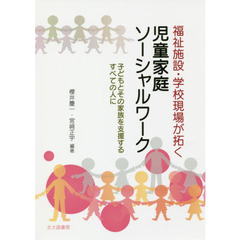 福祉施設・学校現場が拓く児童家庭ソーシャルワーク　子どもとその家族を支援するすべての人に