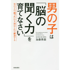 男の子は「脳の聞く力」を育てなさい　男の子の「困った」の９割はこれで解決する