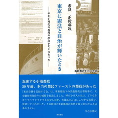 東京に憲法と自治が輝いたとき　考証革新都政　市民と野党の共闘の原点がそこにあった