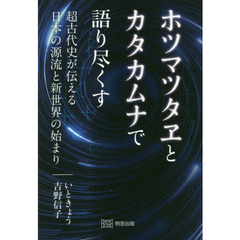 ホツマツタヱとカタカムナで語り尽くす　超古代史が伝える日本の源流と新世界の始まり