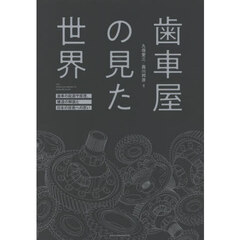 歯車屋の見た世界　歯車の起源や原理、構造の解説と日本の技術への思い