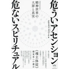 危ういアセンション危ないスピリチュアル　精神世界の大罪と真実　《魂主体従》超変革への遺言