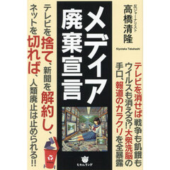 メディア廃棄宣言　テレビを捨て、新聞を解約し、ネットを切れば、人類廃止は止められる！！