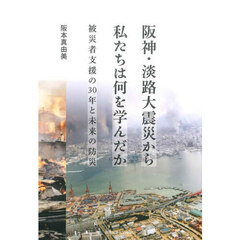 阪神・淡路大震災から私たちは何を学んだか　被災者支援の３０年と未来の防災