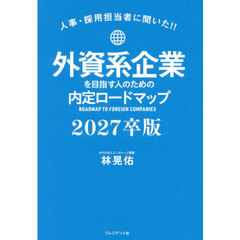 外資系企業を目指す人のための内定ロードマップ　人事・採用担当者に聞いた！！　２０２７卒版