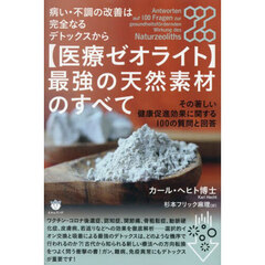 〈医療ゼオライト〉最強の天然素材のすべて　病い・不調の改善は完全なるデトックスから　その著しい健康促進効果に関する１００の質問と回答