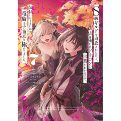 Ｓ級ギルドを追放されたけど、実は俺だけドラゴンの言葉がわかるので、気付いたときには竜騎士の頂点を極めてました。　７