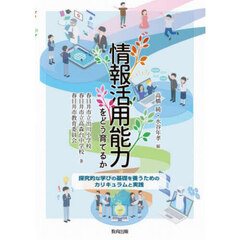 情報活用能力をどう育てるか　探究的な学びの基礎を養うためのカリキュラムと実践
