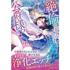 絶倫すぎるんです、公爵様っ！