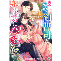 再会した冷徹御曹司は、身ごもり妻に12年分の愛を注ぐ【マカロン文庫溺甘シリーズ2023】