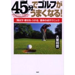 ４５分でゴルフがうまくなる！　「飛ばす・寄せる・入れる」基本の６０テクニック