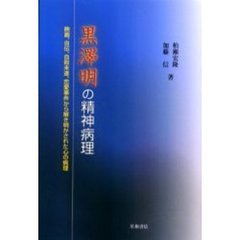 黒澤明の精神病理　映画、自伝、自殺未遂、恋愛事件から解き明かされた心の病理