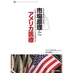 市場原理とアメリカ医療　日本の医療改革の未来形　自由競争・医療格差社会を生き抜くアメリカ式医療経営入門