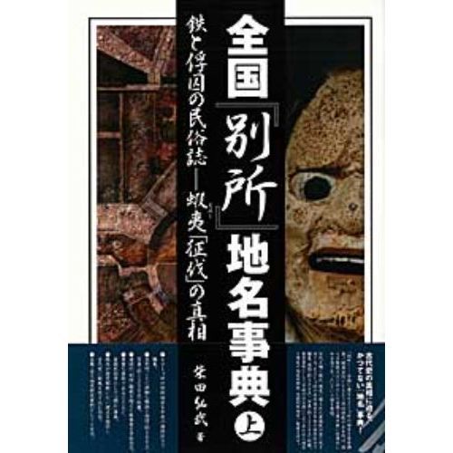全国「別所」地名事典 鉄と俘囚の民俗誌－蝦夷「征伐」の真相 上