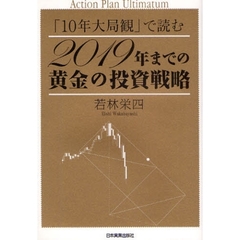 「１０年大局観」で読む２０１９年までの黄金の投資戦略　Ａｃｔｉｏｎ　Ｐｌａｎ　Ｕｌｔｉｍａｔｕｍ