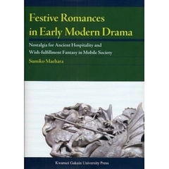 Ｆｅｓｔｉｖｅ　Ｒｏｍａｎｃｅｓ　ｉｎ　Ｅａｒｌｙ　Ｍｏｄｅｒｎ　Ｄｒａｍａ　Ｎｏｓｔａｌｇｉａ　ｆｏｒ　Ａｎｃｉｅｎｔ　Ｈｏｓｐｉｔａｌｉｔｙ　ａｎｄ　Ｗｉｓｈ‐ｆｕｌｆｉｌｌｍｅｎｔ　Ｆａｎｔａｓｙ　ｉｎ　Ｍｏｂｉｌｅ　Ｓｏｃｉｅｔｙ