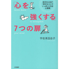 「心を強くする」７つの扉　自分の人生が「幸せなこと」でいっぱいになる心理術