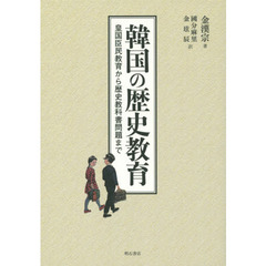韓国の歴史教育　皇国臣民教育から歴史教科書問題まで