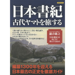 日本書紀古代ヤマトを旅する　編纂１３００年を迎える最古の正史を徹底ガイド