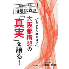 大阪市会議員川嶋広稔のとことん真面目に大阪都構想の「真実」を語る！