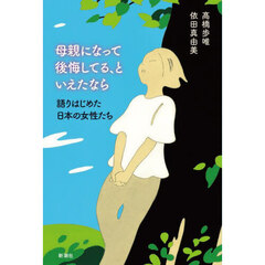 母親になって後悔してる、といえたなら　語りはじめた日本の女性たち